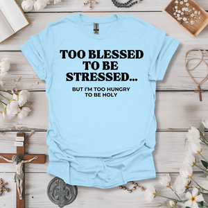 Too Blessed To Be Stressed, Too Hungry To Be Holy Tee