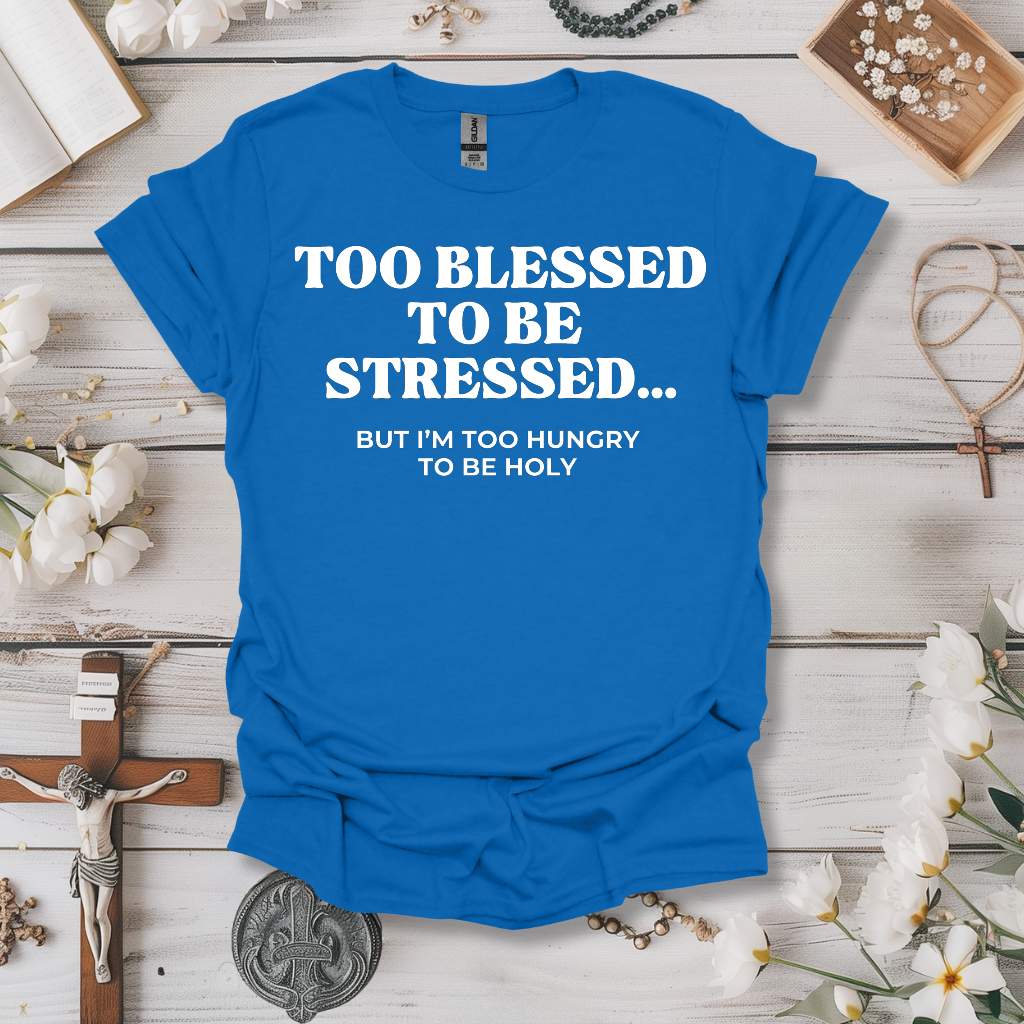 Too Blessed To Be Stressed, Too Hungry To Be Holy Tee