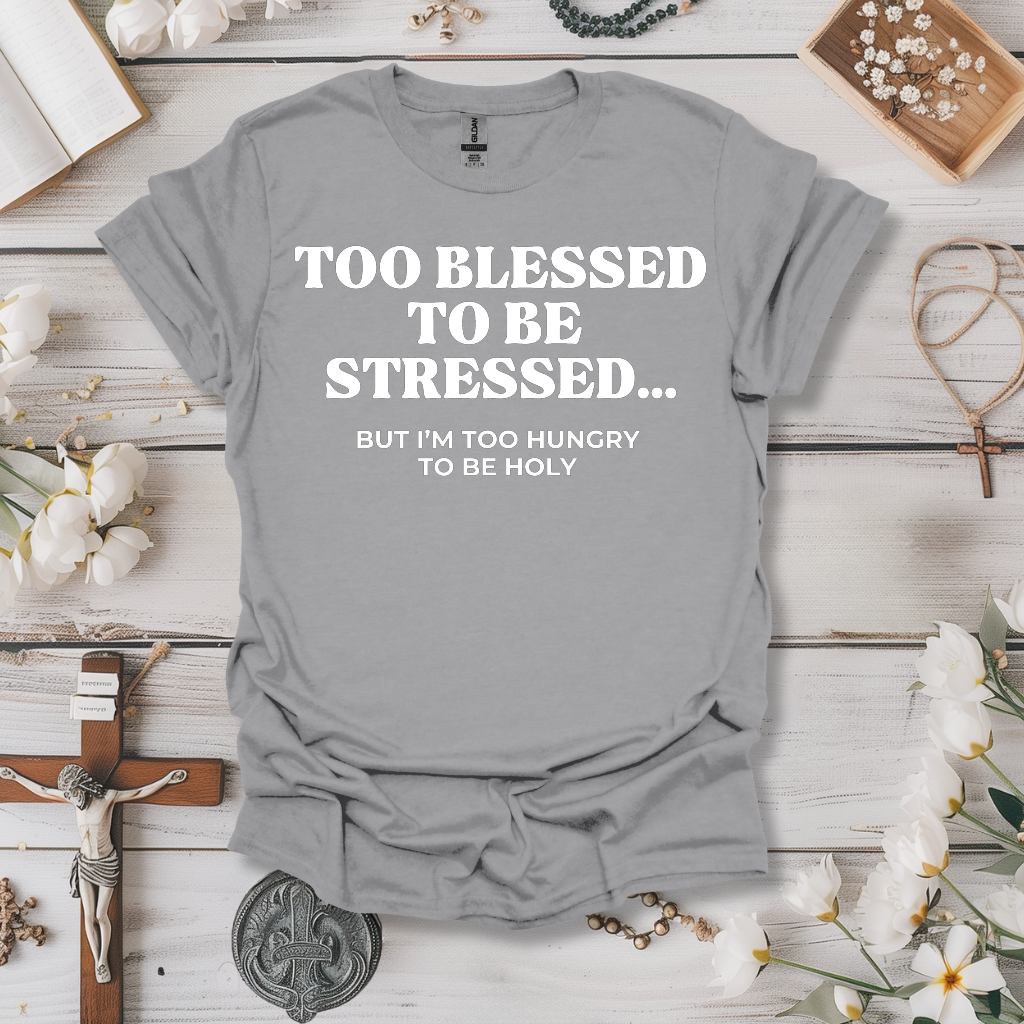 Too Blessed To Be Stressed, Too Hungry To Be Holy Tee