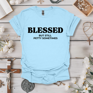 Blessed, But Still Petty Sometimes Tee