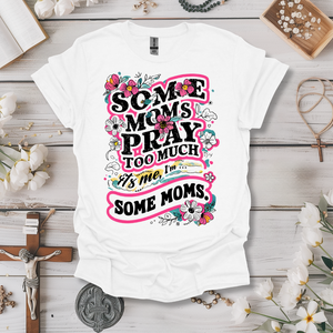 Some Moms Pray Too Much Tee